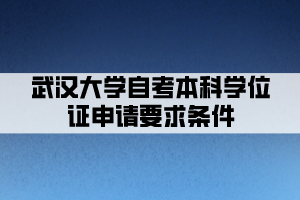 武汉大学自考本科学位证申请要求条件