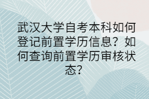 武汉大学自考本科如何登记前置学历信息？如何查询前置学历审核状态？